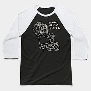 So What We Get Drunk, So What We Eat Pizza. We Just Having Fun. Baseball T-Shirt